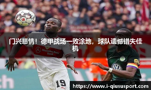 门兴悲情！德甲战场一败涂地，球队遗憾错失佳机
