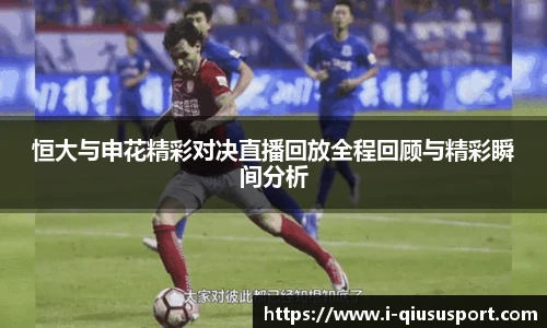 恒大与申花精彩对决直播回放全程回顾与精彩瞬间分析
