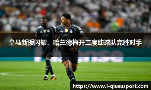 皇马新援闪耀，哈兰德梅开二度助球队完胜对手