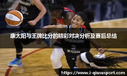 康太阳与王牌比分的精彩对决分析及赛后总结