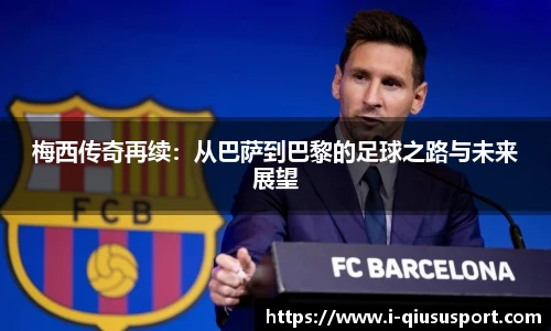 梅西传奇再续：从巴萨到巴黎的足球之路与未来展望
