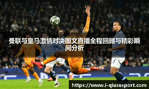 曼联与皇马激情对决图文直播全程回顾与精彩瞬间分析